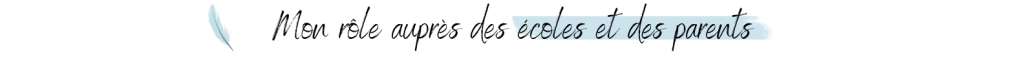 Mon rôle auprès des écoles et des parents