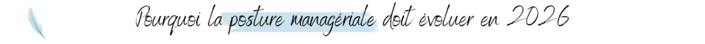 Pourquoi la posture managériale doit évoluer en 2026