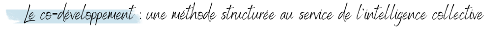 Le co‑développement : une méthode structurée au service de l’intelligence collective