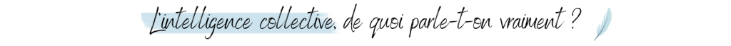 L’intelligence collective, de quoi parle-t-on vraiment
