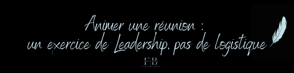 Animer une réunion : un exercice de Leadership, pas de logistique